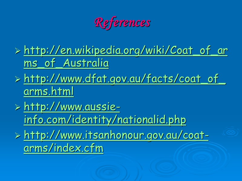 References http://en.wikipedia.org/wiki/Coat_of_arms_of_Australia http://www.dfat.gov.au/facts/coat_of_arms.html http://www.aussie-info.com/identity/nationalid.php http://www.itsanhonour.gov.au/coat-arms/index.cfm